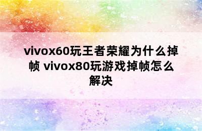 vivox60玩王者荣耀为什么掉帧 vivox80玩游戏掉帧怎么解决